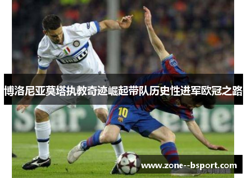 博洛尼亚莫塔执教奇迹崛起带队历史性进军欧冠之路
