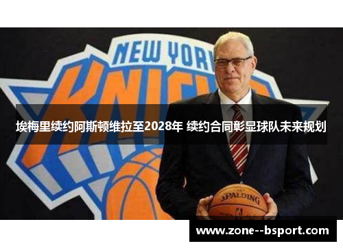 埃梅里续约阿斯顿维拉至2028年 续约合同彰显球队未来规划