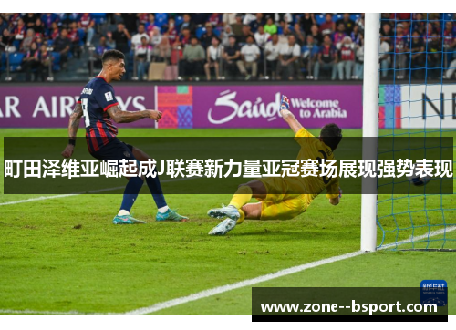 町田泽维亚崛起成J联赛新力量亚冠赛场展现强势表现